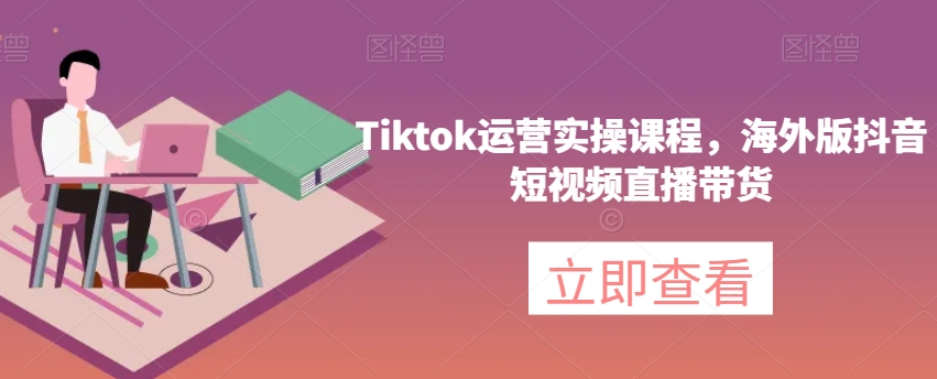 Tiktok运营实操课程，海外版抖音短视频直播带货111-小帅宝库