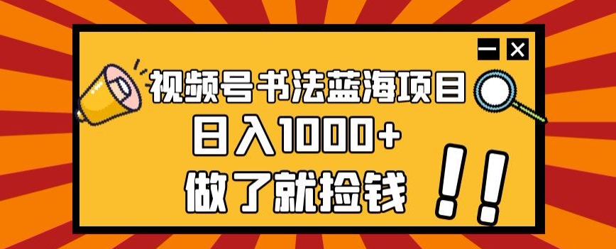 视频号书法蓝海项目，玩法简单，日入1000+【揭秘】111-小帅宝库